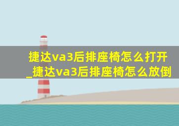 捷达va3后排座椅怎么打开_捷达va3后排座椅怎么放倒