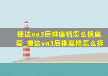 捷达va3后排座椅怎么换座套_捷达va3后排座椅怎么拆