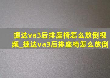 捷达va3后排座椅怎么放倒视频_捷达va3后排座椅怎么放倒