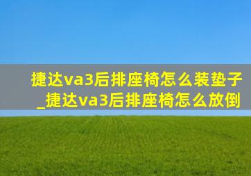 捷达va3后排座椅怎么装垫子_捷达va3后排座椅怎么放倒