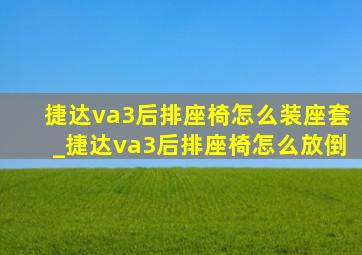 捷达va3后排座椅怎么装座套_捷达va3后排座椅怎么放倒