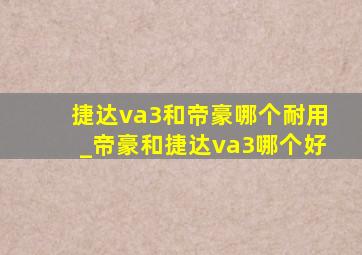 捷达va3和帝豪哪个耐用_帝豪和捷达va3哪个好