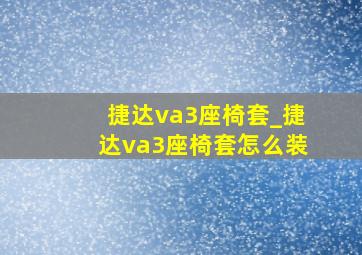 捷达va3座椅套_捷达va3座椅套怎么装