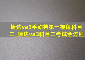 捷达va3手动挡第一视角科目二_捷达va3科目二考试全过程