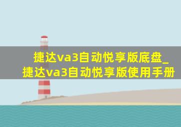 捷达va3自动悦享版底盘_捷达va3自动悦享版使用手册