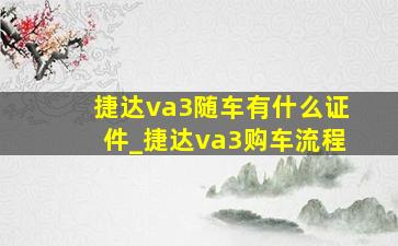 捷达va3随车有什么证件_捷达va3购车流程