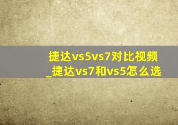 捷达vs5vs7对比视频_捷达vs7和vs5怎么选