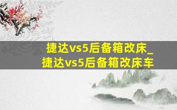 捷达vs5后备箱改床_捷达vs5后备箱改床车