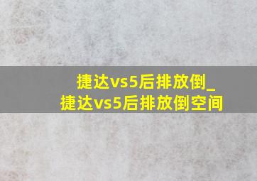 捷达vs5后排放倒_捷达vs5后排放倒空间