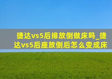 捷达vs5后排放倒做床吗_捷达vs5后座放倒后怎么变成床