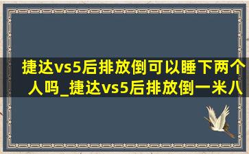 捷达vs5后排放倒可以睡下两个人吗_捷达vs5后排放倒一米八能躺下吗