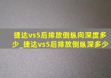 捷达vs5后排放倒纵向深度多少_捷达vs5后排放倒纵深多少