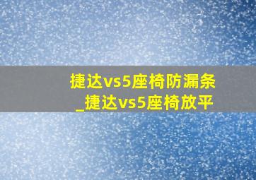 捷达vs5座椅防漏条_捷达vs5座椅放平