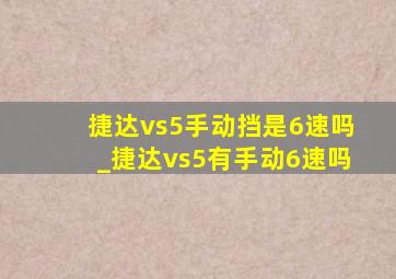 捷达vs5手动挡是6速吗_捷达vs5有手动6速吗