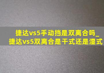 捷达vs5手动挡是双离合吗_捷达vs5双离合是干式还是湿式