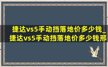 捷达vs5手动挡落地价多少钱_捷达vs5手动挡落地价多少钱邢台