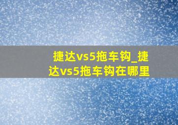 捷达vs5拖车钩_捷达vs5拖车钩在哪里