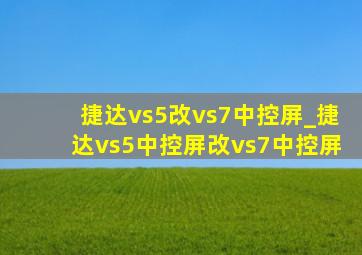 捷达vs5改vs7中控屏_捷达vs5中控屏改vs7中控屏