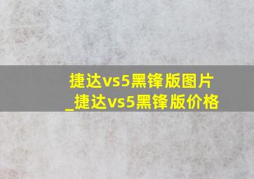 捷达vs5黑锋版图片_捷达vs5黑锋版价格