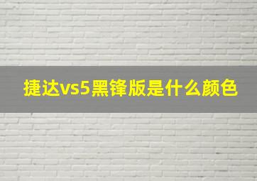 捷达vs5黑锋版是什么颜色