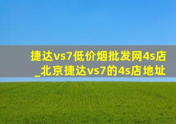 捷达vs7(低价烟批发网)4s店_北京捷达vs7的4s店地址