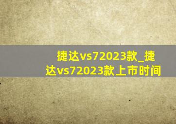 捷达vs72023款_捷达vs72023款上市时间