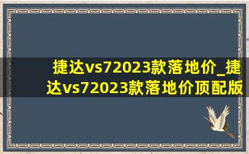 捷达vs72023款落地价_捷达vs72023款落地价顶配版