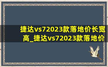 捷达vs72023款落地价长宽高_捷达vs72023款落地价