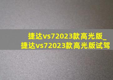 捷达vs72023款高光版_捷达vs72023款高光版试驾