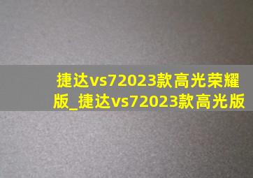 捷达vs72023款高光荣耀版_捷达vs72023款高光版