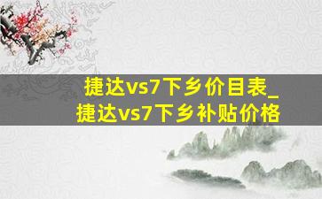 捷达vs7下乡价目表_捷达vs7下乡补贴价格