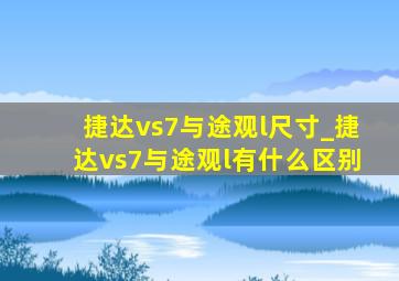 捷达vs7与途观l尺寸_捷达vs7与途观l有什么区别