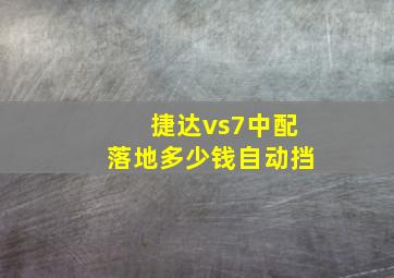 捷达vs7中配落地多少钱自动挡