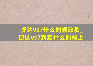 捷达vs7什么时候改款_捷达vs7新款什么时候上