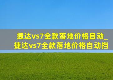 捷达vs7全款落地价格自动_捷达vs7全款落地价格自动挡