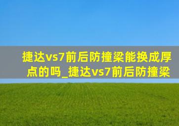 捷达vs7前后防撞梁能换成厚点的吗_捷达vs7前后防撞梁