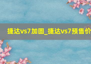 捷达vs7加固_捷达vs7预售价