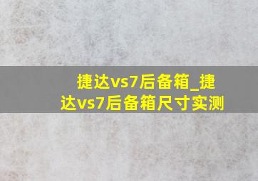 捷达vs7后备箱_捷达vs7后备箱尺寸实测