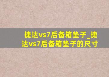 捷达vs7后备箱垫子_捷达vs7后备箱垫子的尺寸