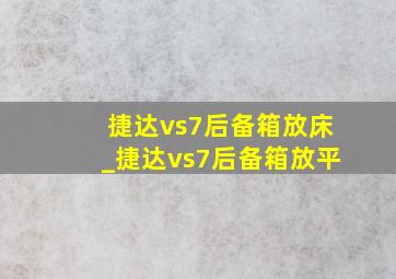 捷达vs7后备箱放床_捷达vs7后备箱放平