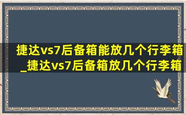 捷达vs7后备箱能放几个行李箱_捷达vs7后备箱放几个行李箱