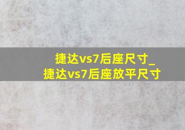 捷达vs7后座尺寸_捷达vs7后座放平尺寸