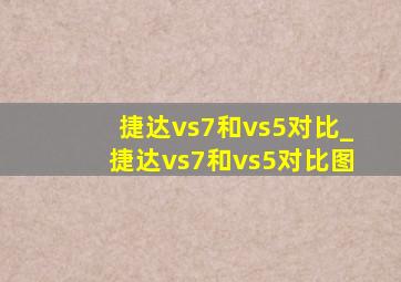 捷达vs7和vs5对比_捷达vs7和vs5对比图