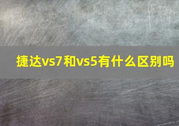 捷达vs7和vs5有什么区别吗