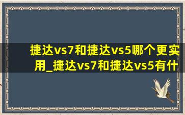 捷达vs7和捷达vs5哪个更实用_捷达vs7和捷达vs5有什么区别