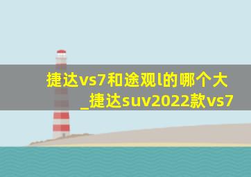 捷达vs7和途观l的哪个大_捷达suv2022款vs7