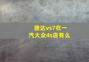 捷达vs7在一汽大众4s店有么