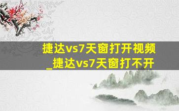 捷达vs7天窗打开视频_捷达vs7天窗打不开