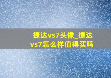 捷达vs7头像_捷达vs7怎么样值得买吗