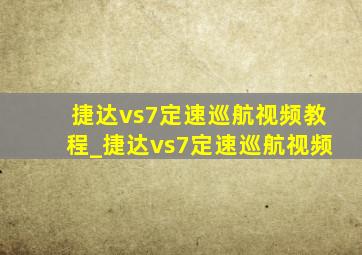 捷达vs7定速巡航视频教程_捷达vs7定速巡航视频